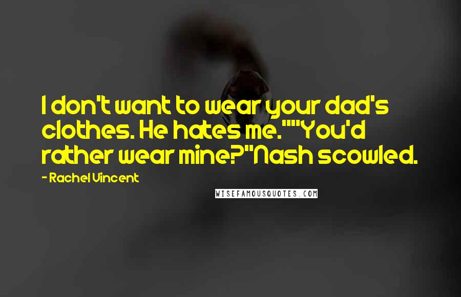 Rachel Vincent Quotes: I don't want to wear your dad's clothes. He hates me.""You'd rather wear mine?"Nash scowled.