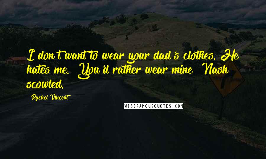 Rachel Vincent Quotes: I don't want to wear your dad's clothes. He hates me.""You'd rather wear mine?"Nash scowled.