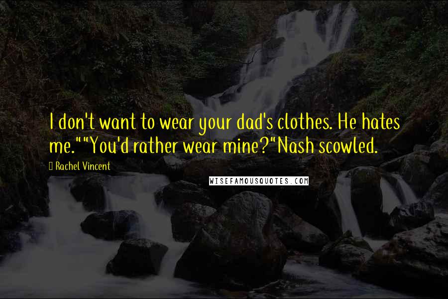 Rachel Vincent Quotes: I don't want to wear your dad's clothes. He hates me.""You'd rather wear mine?"Nash scowled.