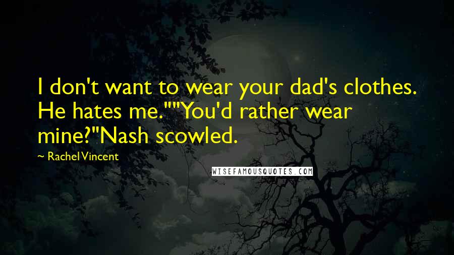 Rachel Vincent Quotes: I don't want to wear your dad's clothes. He hates me.""You'd rather wear mine?"Nash scowled.