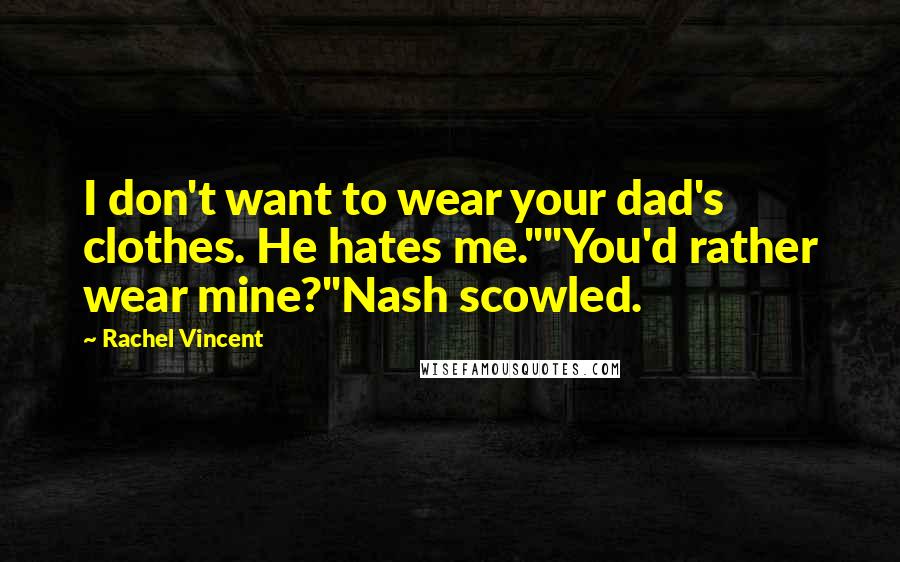 Rachel Vincent Quotes: I don't want to wear your dad's clothes. He hates me.""You'd rather wear mine?"Nash scowled.