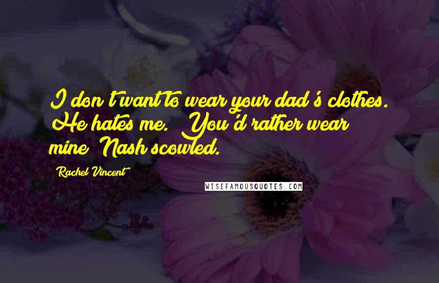 Rachel Vincent Quotes: I don't want to wear your dad's clothes. He hates me.""You'd rather wear mine?"Nash scowled.