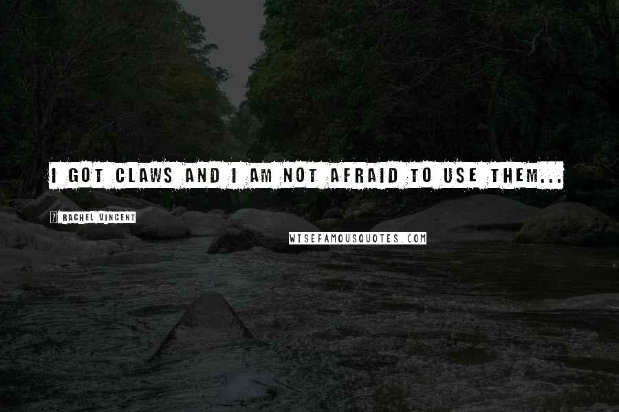 Rachel Vincent Quotes: I got claws and I am not afraid to use them...