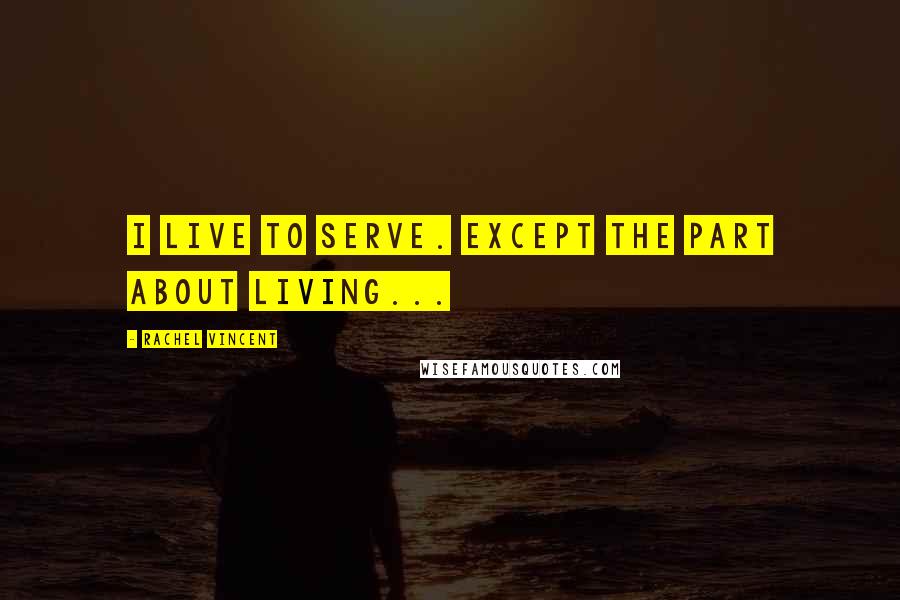 Rachel Vincent Quotes: i live to serve. except the part about living...