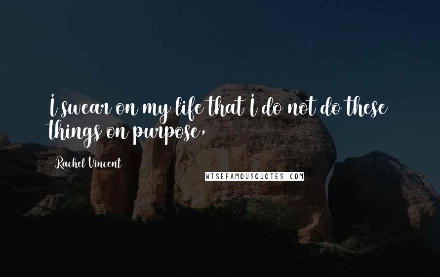 Rachel Vincent Quotes: I swear on my life that I do not do these things on purpose,