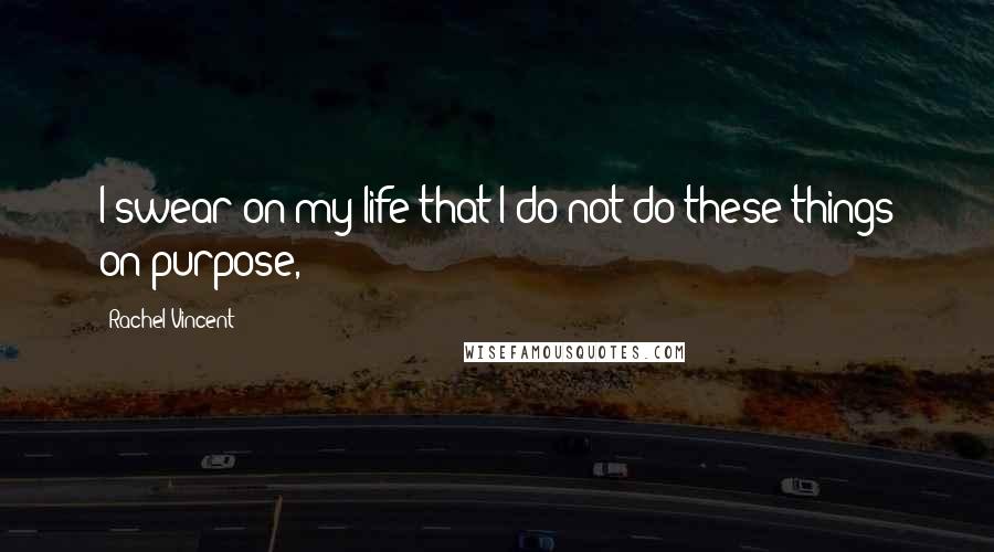 Rachel Vincent Quotes: I swear on my life that I do not do these things on purpose,