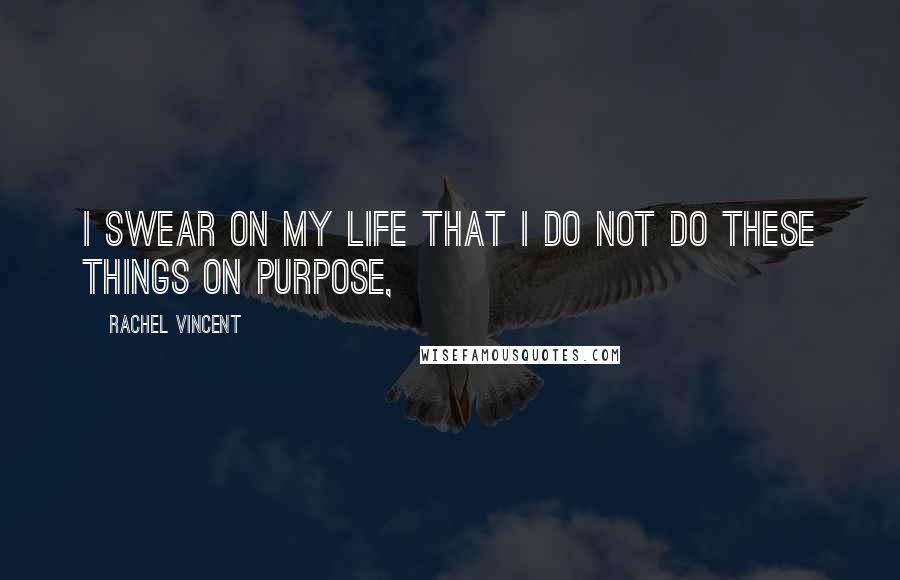 Rachel Vincent Quotes: I swear on my life that I do not do these things on purpose,