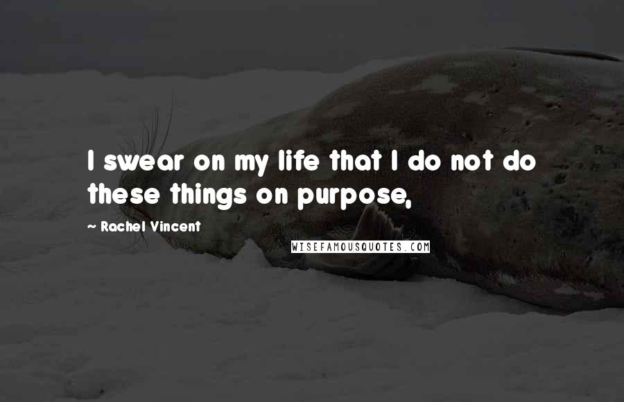 Rachel Vincent Quotes: I swear on my life that I do not do these things on purpose,