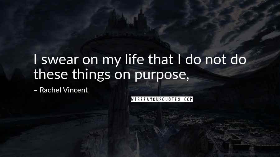 Rachel Vincent Quotes: I swear on my life that I do not do these things on purpose,