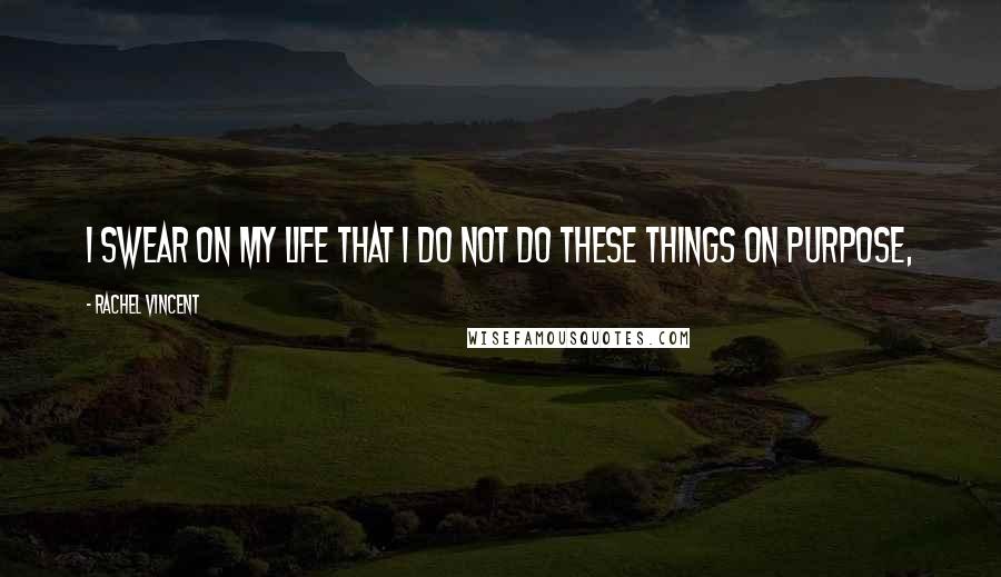 Rachel Vincent Quotes: I swear on my life that I do not do these things on purpose,