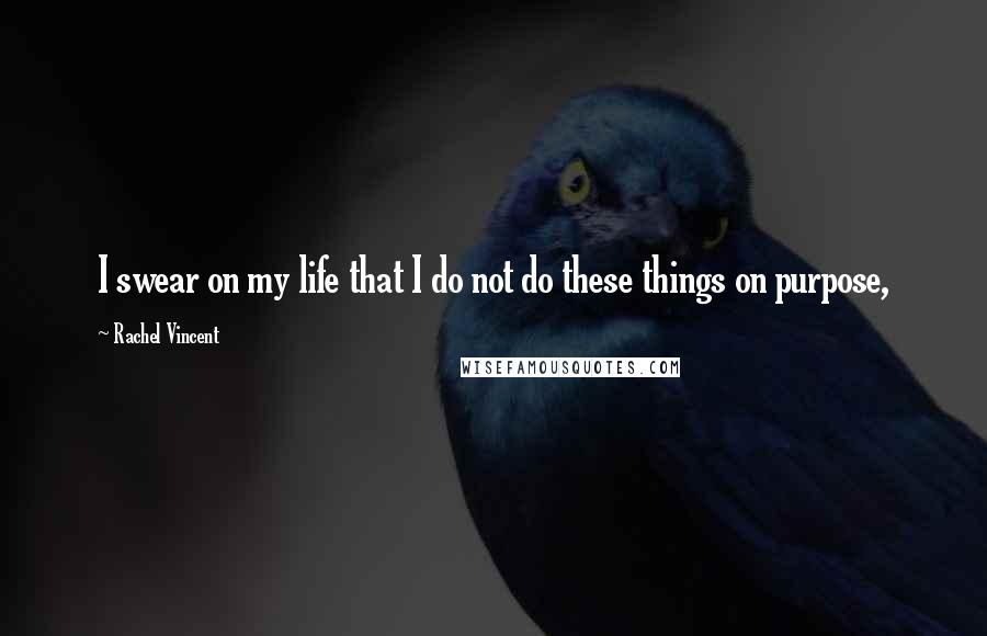 Rachel Vincent Quotes: I swear on my life that I do not do these things on purpose,