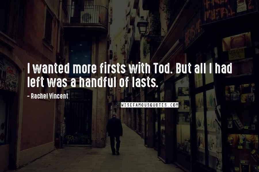 Rachel Vincent Quotes: I wanted more firsts with Tod. But all I had left was a handful of lasts.