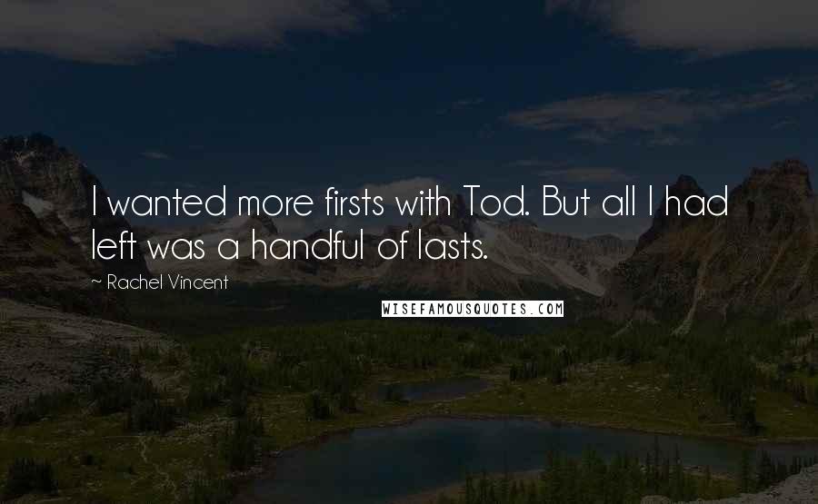 Rachel Vincent Quotes: I wanted more firsts with Tod. But all I had left was a handful of lasts.