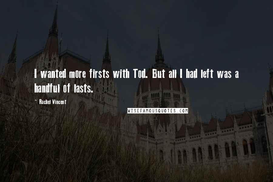 Rachel Vincent Quotes: I wanted more firsts with Tod. But all I had left was a handful of lasts.