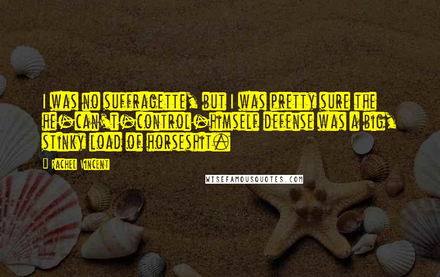 Rachel Vincent Quotes: I was no suffragette, but I was pretty sure the he-can't-control-himself defense was a big, stinky load of horseshit.