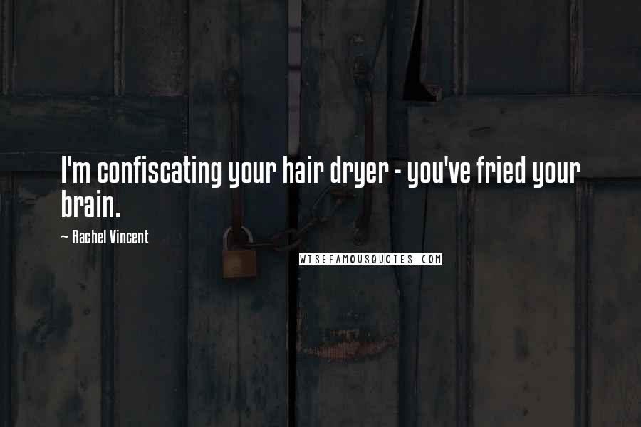 Rachel Vincent Quotes: I'm confiscating your hair dryer - you've fried your brain.