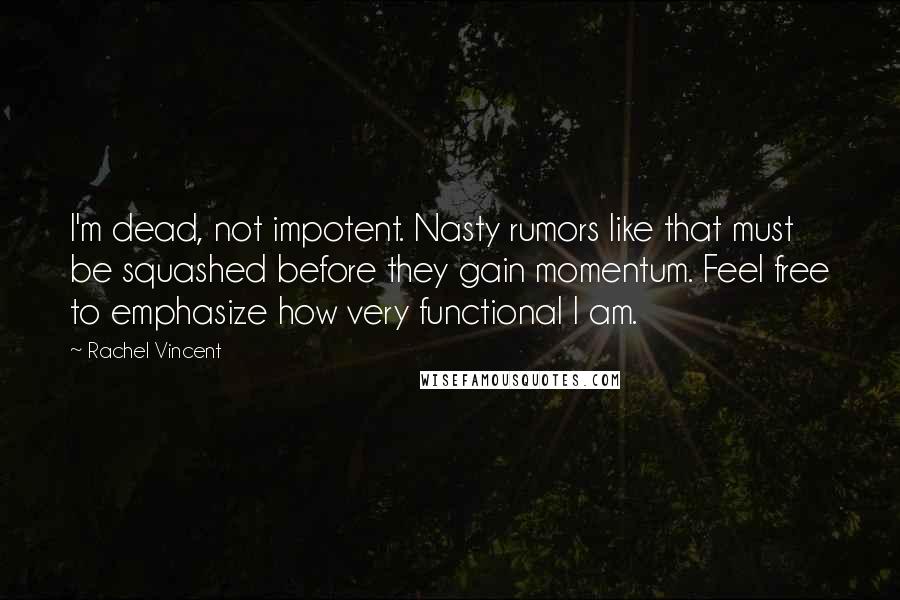 Rachel Vincent Quotes: I'm dead, not impotent. Nasty rumors like that must be squashed before they gain momentum. Feel free to emphasize how very functional I am.