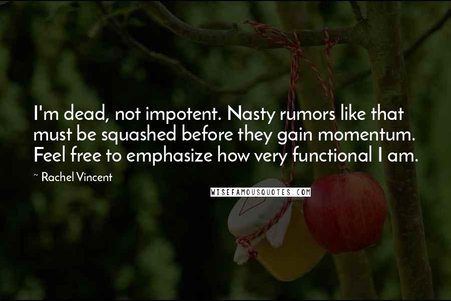 Rachel Vincent Quotes: I'm dead, not impotent. Nasty rumors like that must be squashed before they gain momentum. Feel free to emphasize how very functional I am.