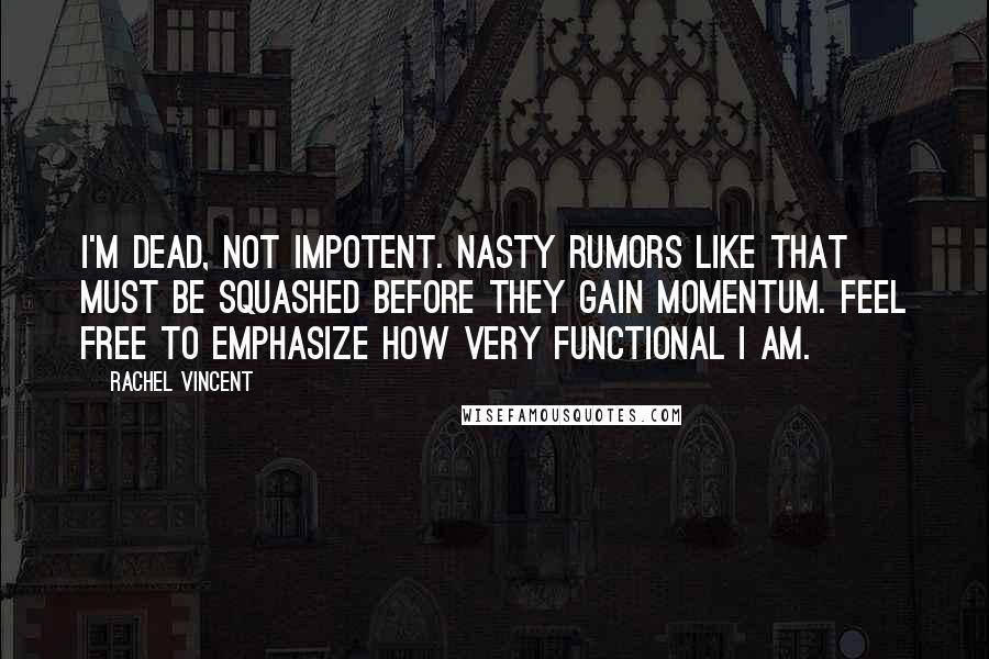 Rachel Vincent Quotes: I'm dead, not impotent. Nasty rumors like that must be squashed before they gain momentum. Feel free to emphasize how very functional I am.