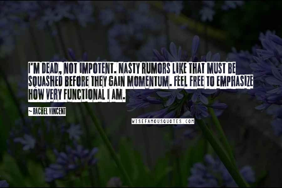 Rachel Vincent Quotes: I'm dead, not impotent. Nasty rumors like that must be squashed before they gain momentum. Feel free to emphasize how very functional I am.