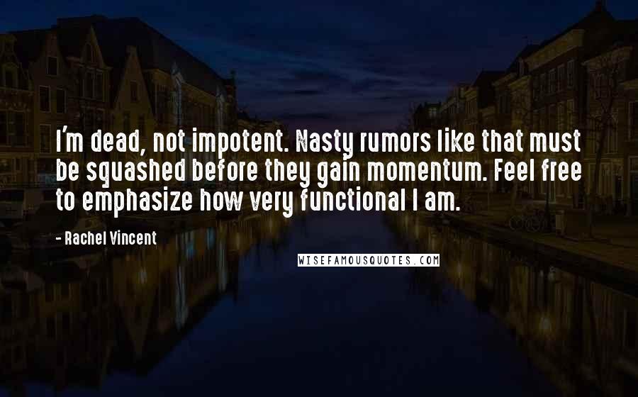 Rachel Vincent Quotes: I'm dead, not impotent. Nasty rumors like that must be squashed before they gain momentum. Feel free to emphasize how very functional I am.