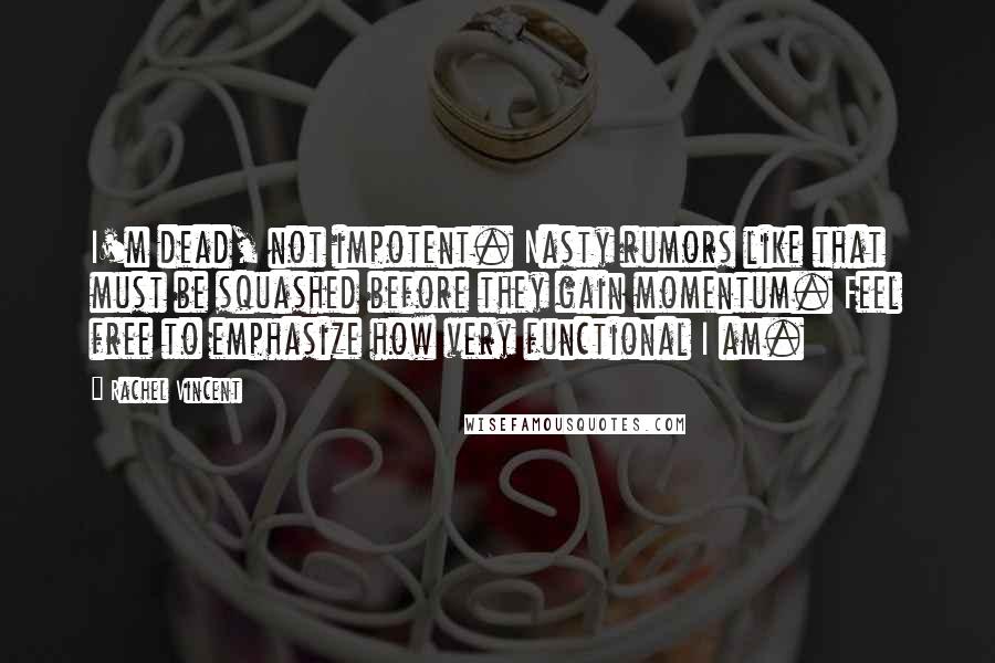 Rachel Vincent Quotes: I'm dead, not impotent. Nasty rumors like that must be squashed before they gain momentum. Feel free to emphasize how very functional I am.