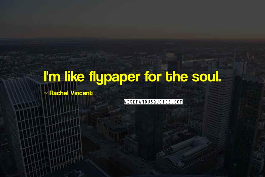 Rachel Vincent Quotes: I'm like flypaper for the soul.