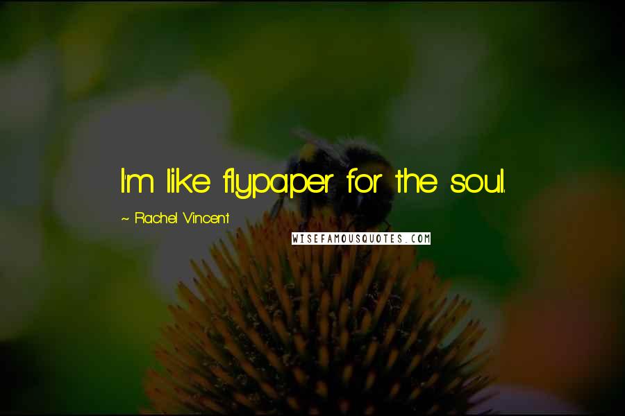 Rachel Vincent Quotes: I'm like flypaper for the soul.