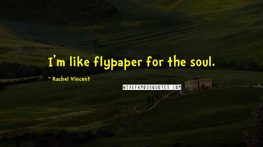Rachel Vincent Quotes: I'm like flypaper for the soul.