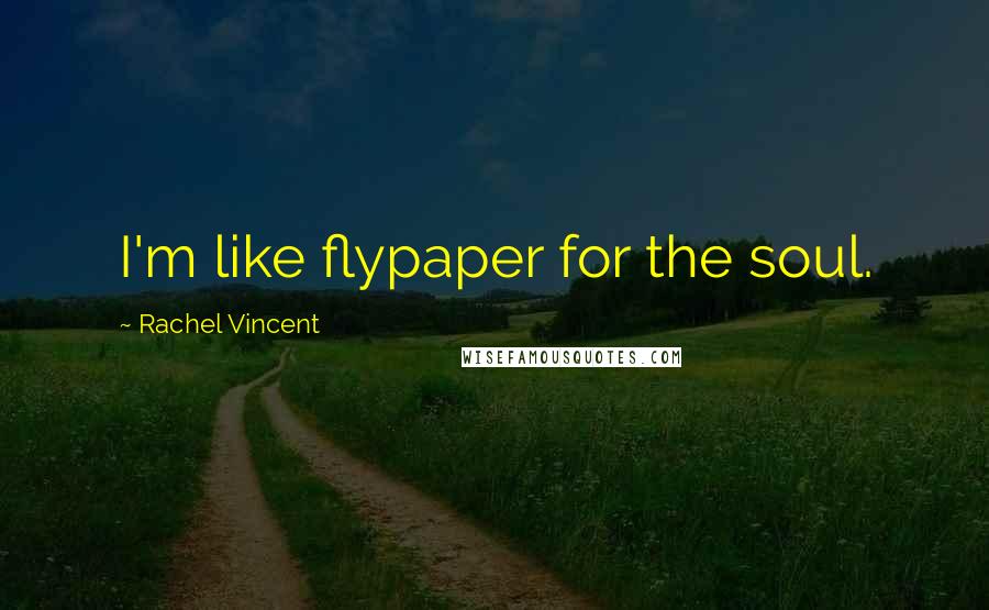 Rachel Vincent Quotes: I'm like flypaper for the soul.