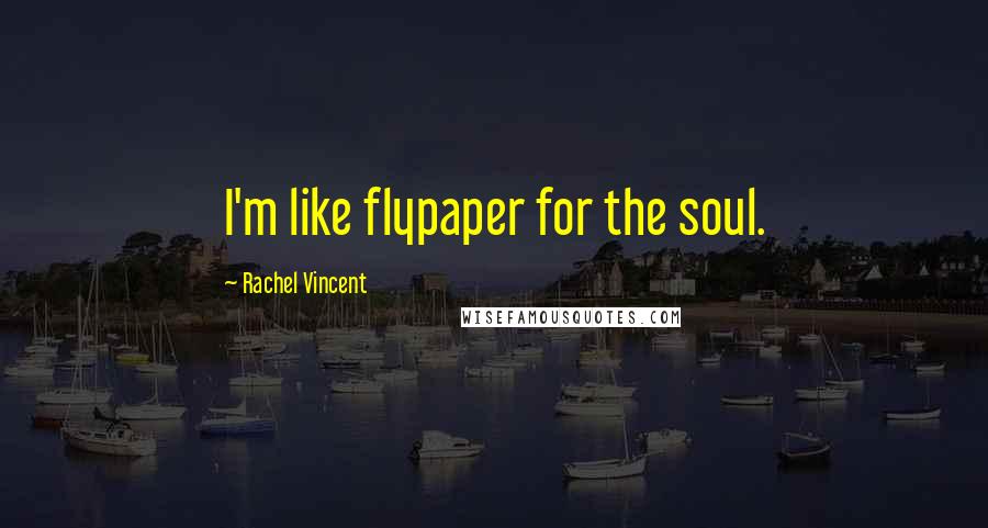 Rachel Vincent Quotes: I'm like flypaper for the soul.