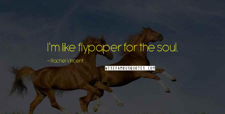 Rachel Vincent Quotes: I'm like flypaper for the soul.