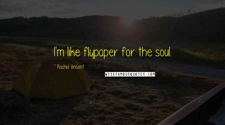 Rachel Vincent Quotes: I'm like flypaper for the soul.
