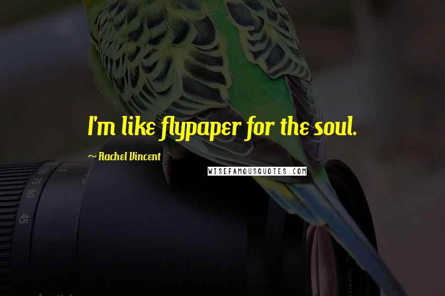 Rachel Vincent Quotes: I'm like flypaper for the soul.