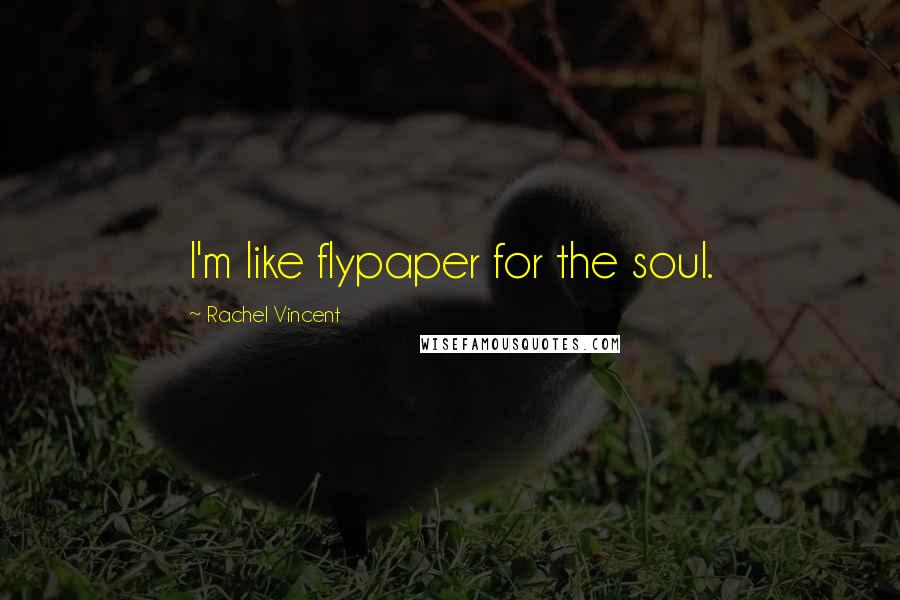 Rachel Vincent Quotes: I'm like flypaper for the soul.