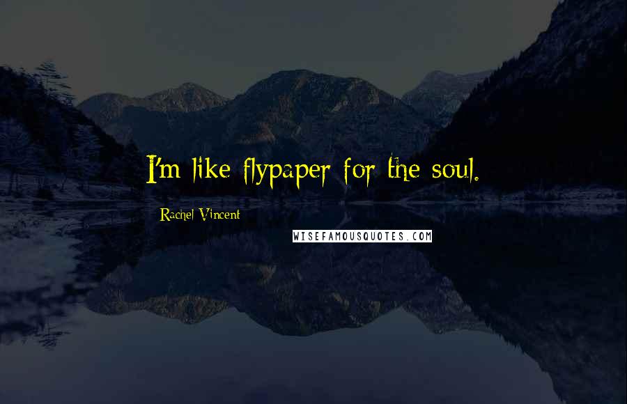 Rachel Vincent Quotes: I'm like flypaper for the soul.