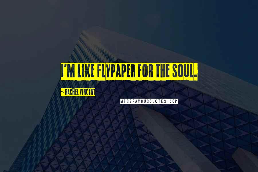 Rachel Vincent Quotes: I'm like flypaper for the soul.