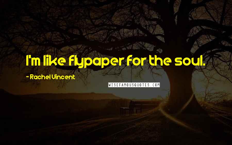 Rachel Vincent Quotes: I'm like flypaper for the soul.