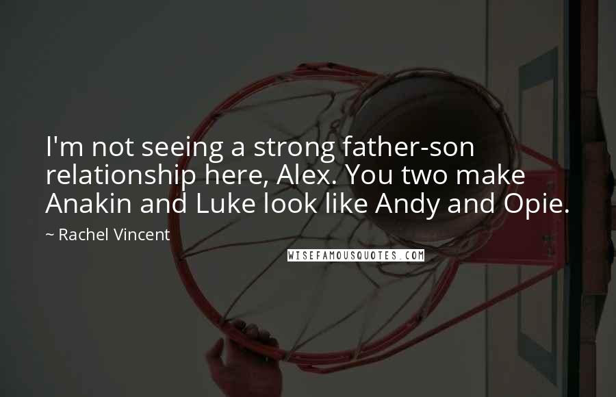 Rachel Vincent Quotes: I'm not seeing a strong father-son relationship here, Alex. You two make Anakin and Luke look like Andy and Opie.