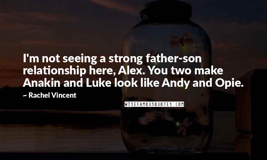 Rachel Vincent Quotes: I'm not seeing a strong father-son relationship here, Alex. You two make Anakin and Luke look like Andy and Opie.