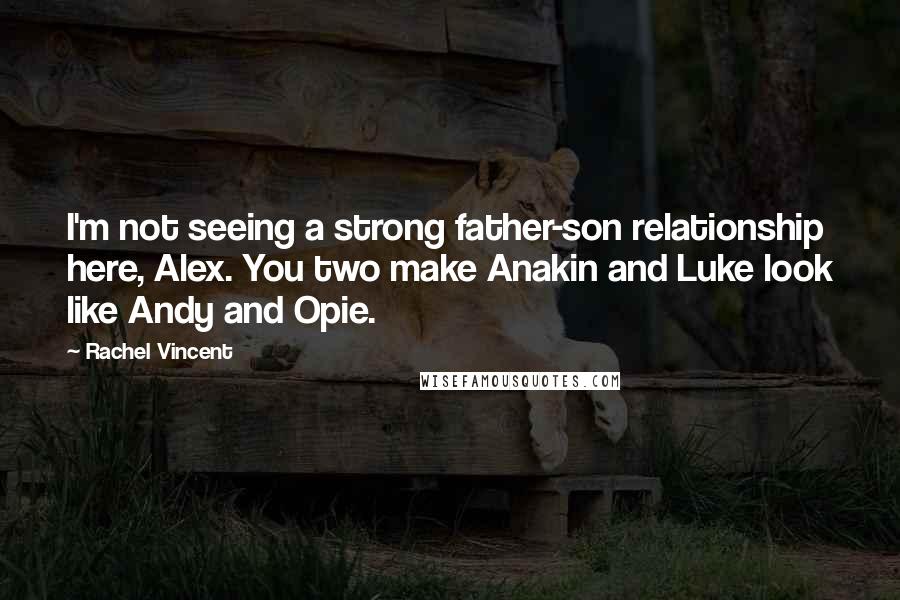 Rachel Vincent Quotes: I'm not seeing a strong father-son relationship here, Alex. You two make Anakin and Luke look like Andy and Opie.