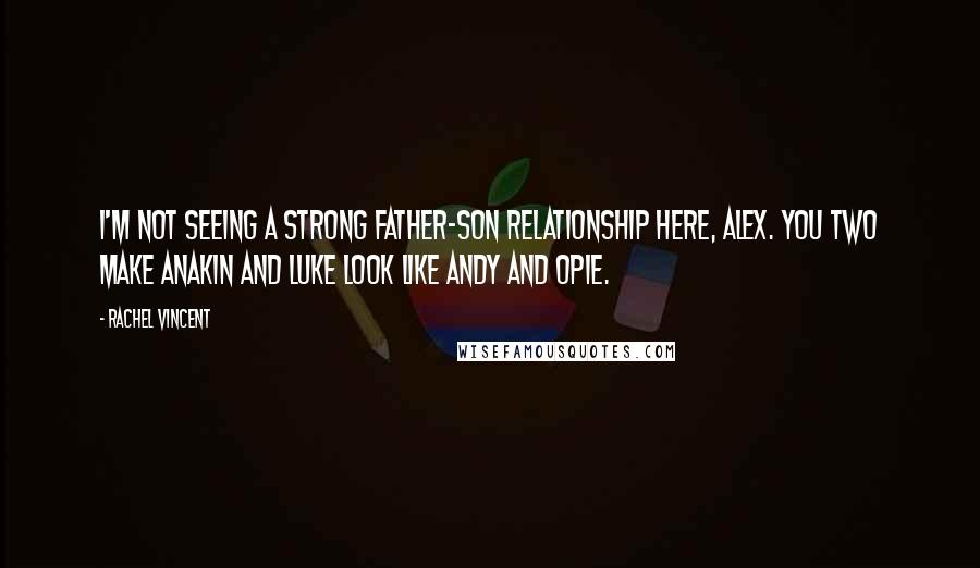 Rachel Vincent Quotes: I'm not seeing a strong father-son relationship here, Alex. You two make Anakin and Luke look like Andy and Opie.