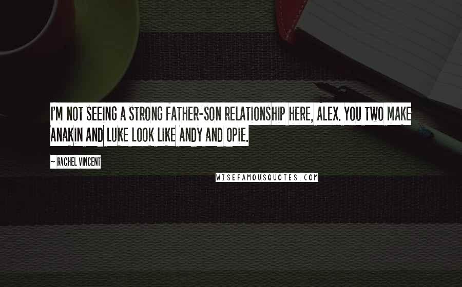 Rachel Vincent Quotes: I'm not seeing a strong father-son relationship here, Alex. You two make Anakin and Luke look like Andy and Opie.