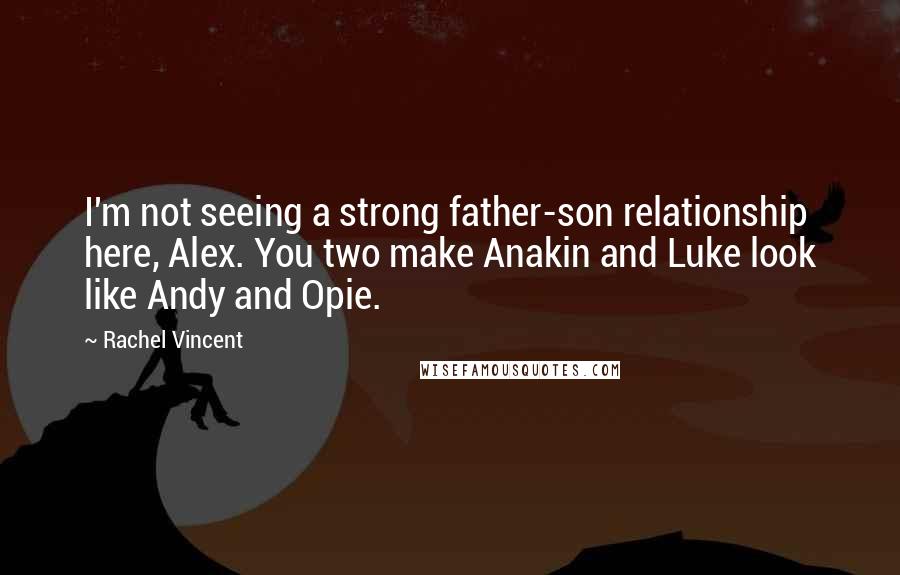 Rachel Vincent Quotes: I'm not seeing a strong father-son relationship here, Alex. You two make Anakin and Luke look like Andy and Opie.