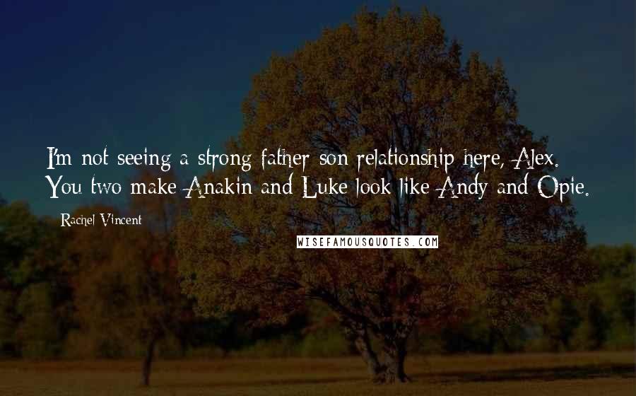 Rachel Vincent Quotes: I'm not seeing a strong father-son relationship here, Alex. You two make Anakin and Luke look like Andy and Opie.