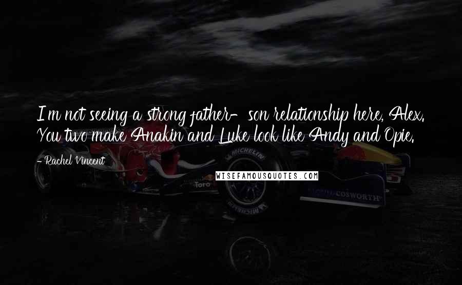 Rachel Vincent Quotes: I'm not seeing a strong father-son relationship here, Alex. You two make Anakin and Luke look like Andy and Opie.