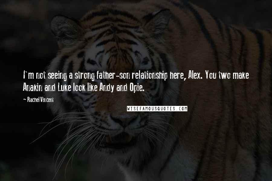 Rachel Vincent Quotes: I'm not seeing a strong father-son relationship here, Alex. You two make Anakin and Luke look like Andy and Opie.