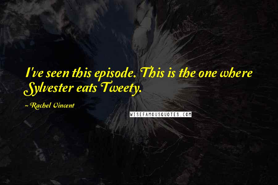 Rachel Vincent Quotes: I've seen this episode. This is the one where Sylvester eats Tweety.