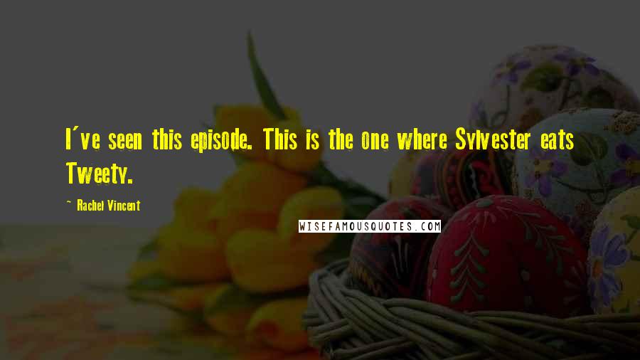 Rachel Vincent Quotes: I've seen this episode. This is the one where Sylvester eats Tweety.