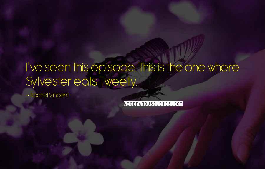 Rachel Vincent Quotes: I've seen this episode. This is the one where Sylvester eats Tweety.